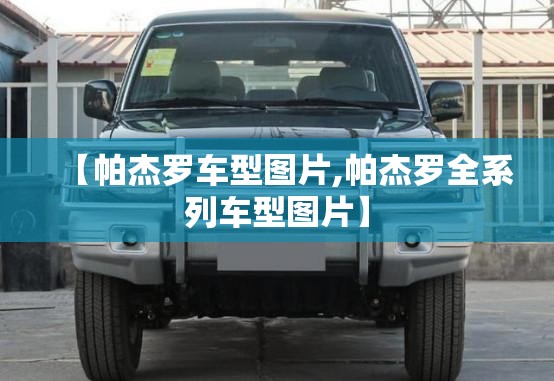 【帕杰罗车型图片,帕杰罗全系列车型图片】