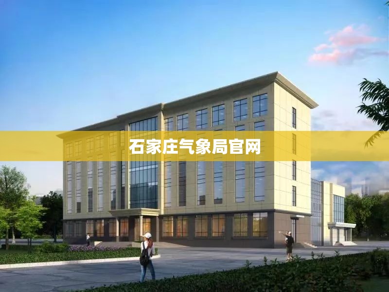 石家庄气象局官方网站(石家庄气象局领导班子) 石家庄气象局官方网站(石家庄气象局领导班子)