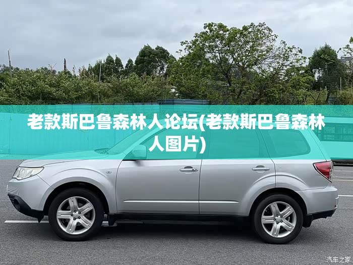 老款斯巴鲁森林人论坛(老款斯巴鲁森林人图片) 老款斯巴鲁森林人论坛(老款斯巴鲁森林人图片)