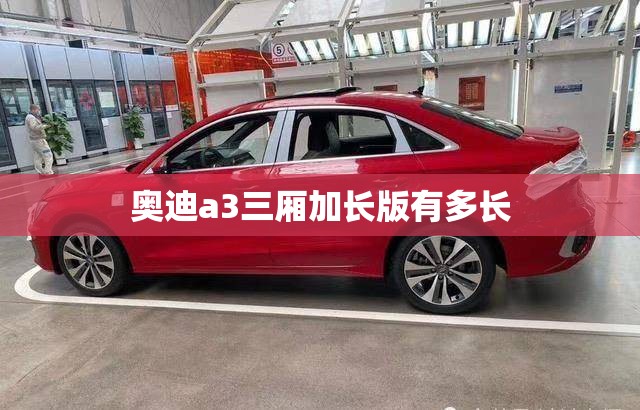奥迪a3三厢加长版有多长(奥迪a3三厢长宽高是多少)