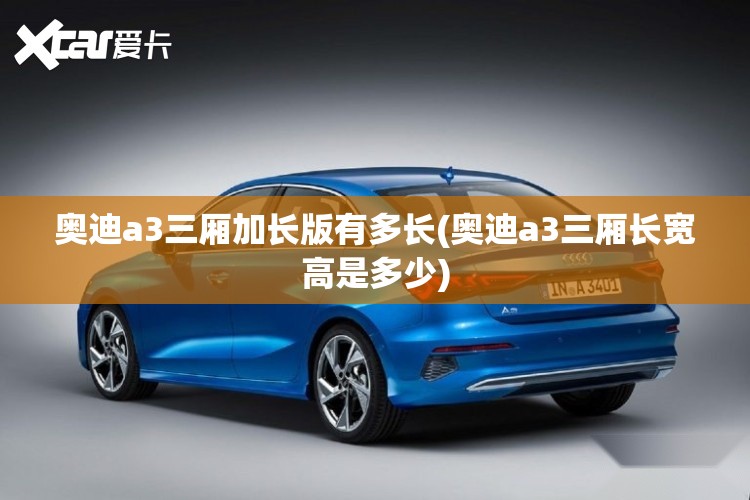 奥迪a3三厢加长版有多长(奥迪a3三厢长宽高是多少) 奥迪a3三厢加长版有多长(奥迪a3三厢长宽高是多少)