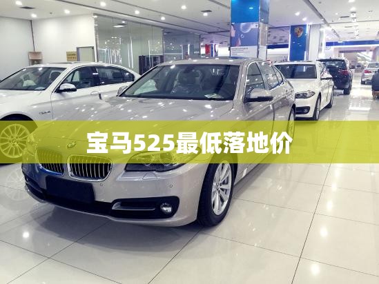 【宝马525最低落地价,宝马525落地费用大概在多少钱】