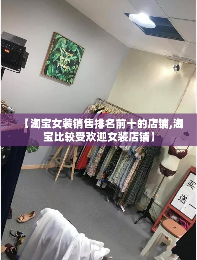 【淘宝女装销售排名前十的店铺,淘宝比较受欢迎女装店铺】
