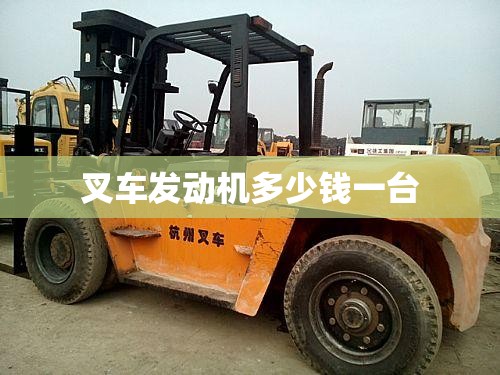 【叉车发动机多少钱一台,叉车发动机多少钱一台车】