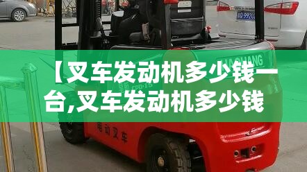 【叉车发动机多少钱一台,叉车发动机多少钱一台车】 【叉车发动机多少钱一台,叉车发动机多少钱一台车】
