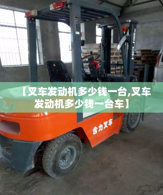 【叉车发动机多少钱一台,叉车发动机多少钱一台车】 【叉车发动机多少钱一台,叉车发动机多少钱一台车】