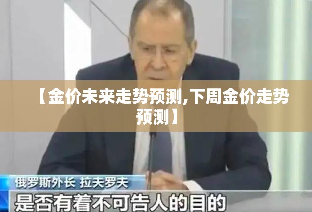 【金价未来走势预测,下周金价走势预测】 【金价未来走势预测,下周金价走势预测】