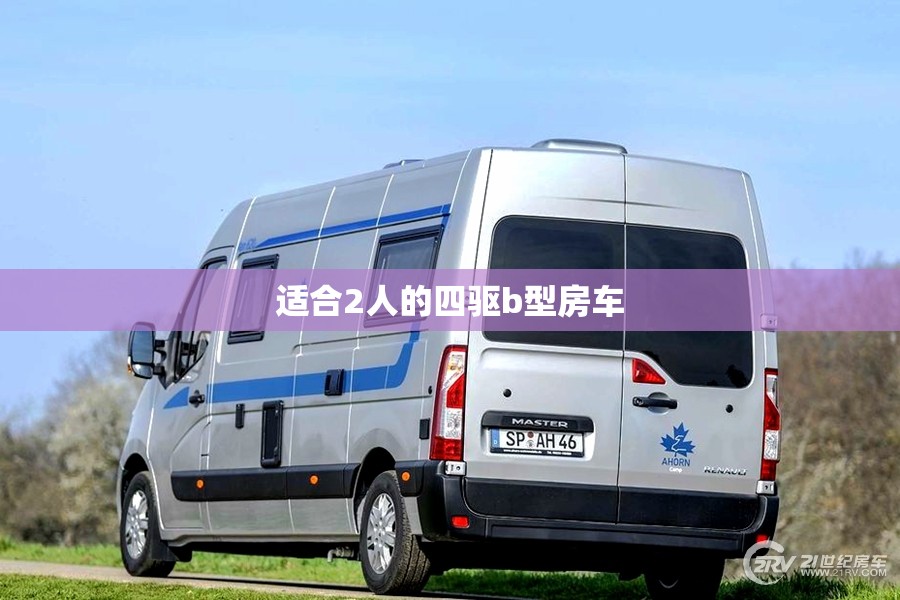 适合2人的四驱b型房车(四驱b型房车哪个品牌比较好)