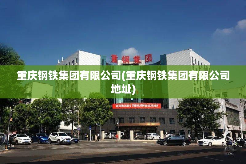 重庆钢铁集团有限公司(重庆钢铁集团有限公司地址) 重庆钢铁集团有限公司(重庆钢铁集团有限公司地址)