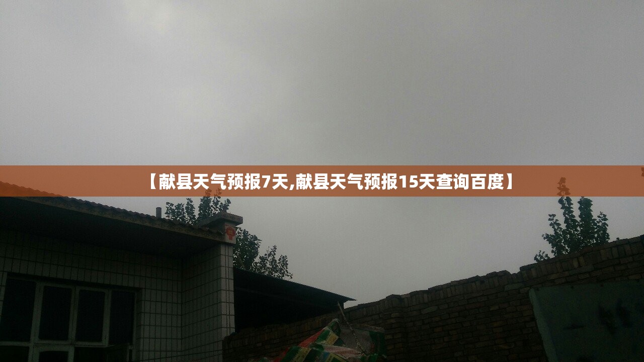 【献县天气预报7天,献县天气预报15天查询百度】