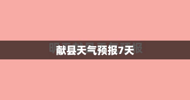 【献县天气预报7天,献县天气预报15天查询百度】 【献县天气预报7天,献县天气预报15天查询百度】