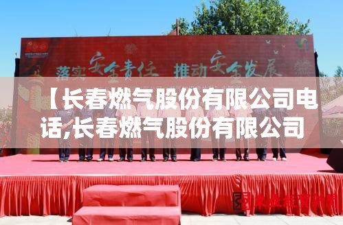 【长春燃气股份有限公司电话,长春燃气股份有限公司在哪】 【长春燃气股份有限公司电话,长春燃气股份有限公司在哪】