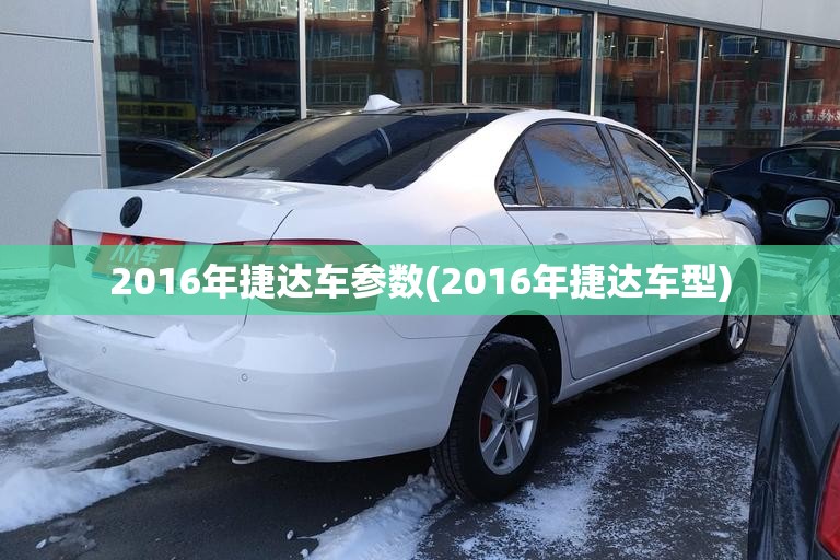 2016年捷达车参数(2016年捷达车型) 2016年捷达车参数(2016年捷达车型)