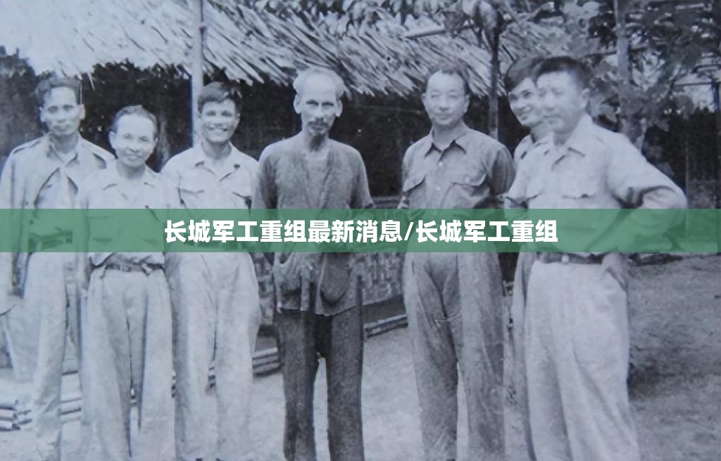 长城军工重组最新消息/长城军工重组 长城军工重组最新消息/长城军工重组