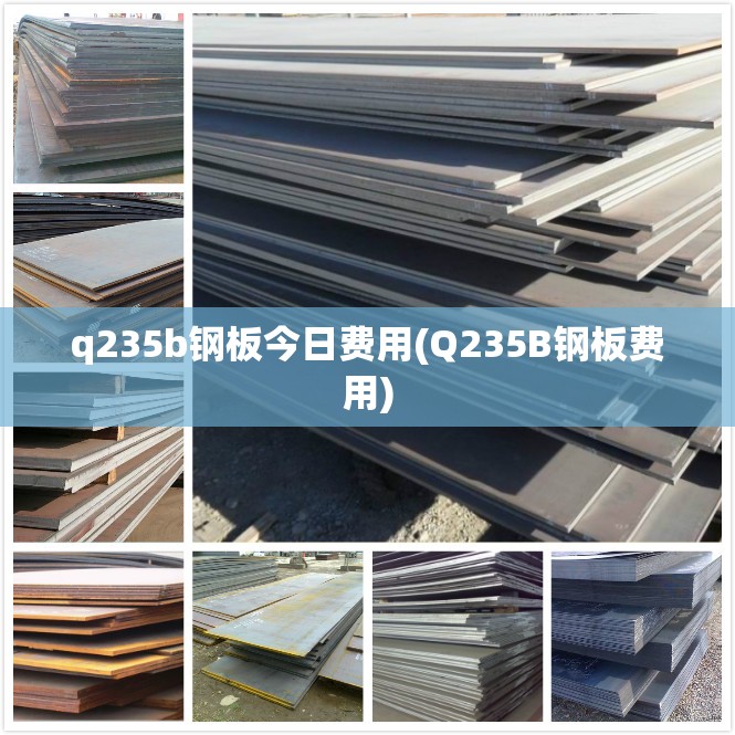 q235b钢板今日费用(Q235B钢板费用)