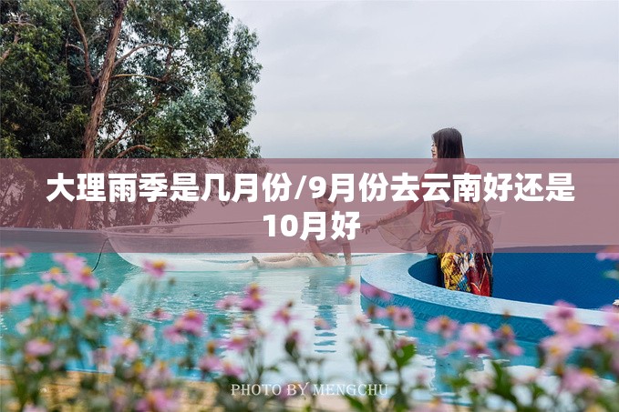 大理雨季是几月份/9月份去云南好还是10月好