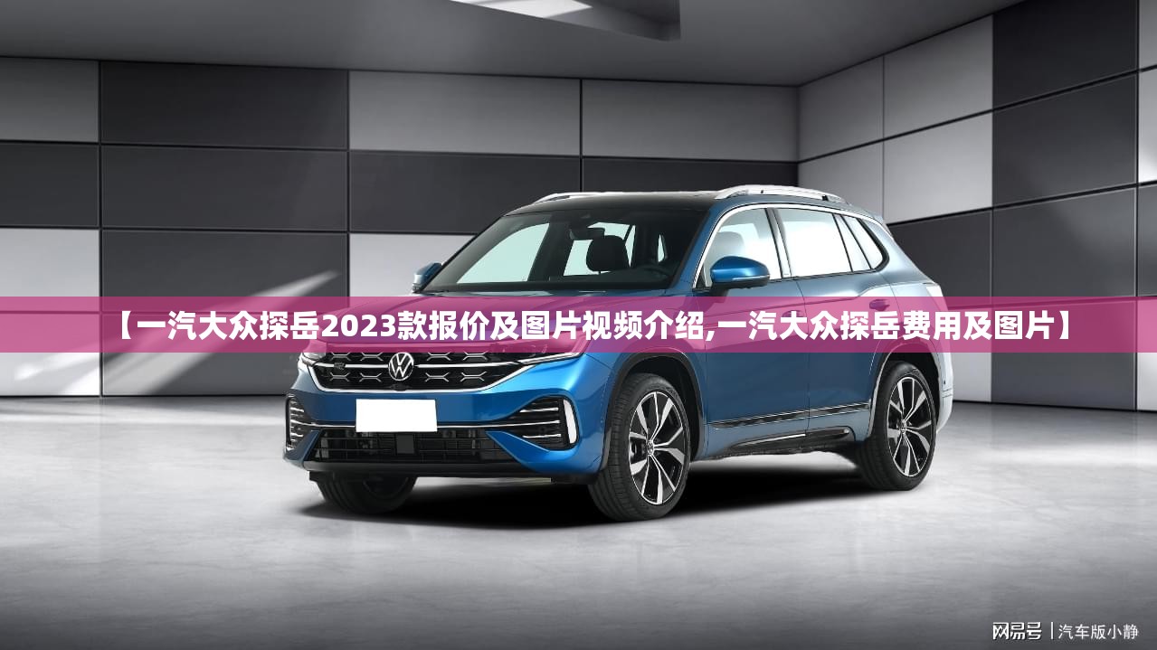 【一汽大众探岳2023款报价及图片视频介绍,一汽大众探岳费用及图片】 【一汽大众探岳2023款报价及图片视频介绍,一汽大众探岳费用及图片】