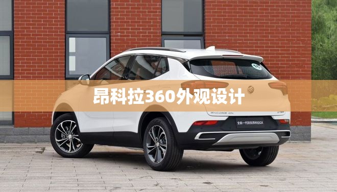 【昂科拉360外观设计,昂科拉六大缺点】 【昂科拉360外观设计,昂科拉六大缺点】