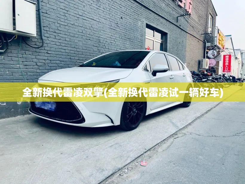全新换代雷凌双擎(全新换代雷凌试一辆好车) 全新换代雷凌双擎(全新换代雷凌试一辆好车)