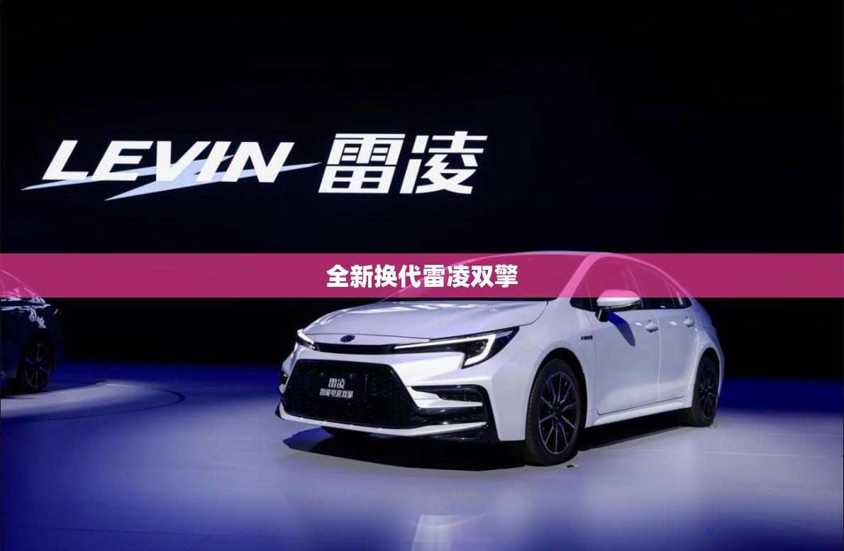 全新换代雷凌双擎(全新换代雷凌试一辆好车) 全新换代雷凌双擎(全新换代雷凌试一辆好车)