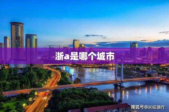 浙a是哪个城市(浙A是那里的车牌)