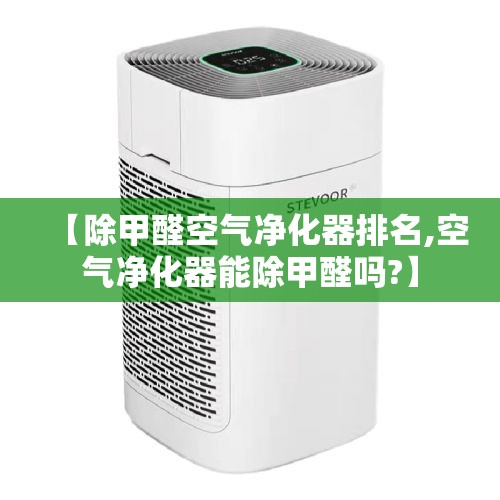 【除甲醛空气净化器排名,空气净化器能除甲醛吗?】