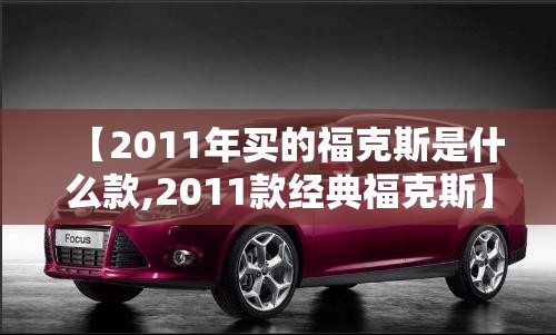 【2011年买的福克斯是什么款,2011款经典福克斯】