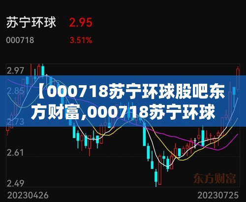 【000718苏宁环球股吧东方财富,000718苏宁环球最新消息】 【000718苏宁环球股吧东方财富,000718苏宁环球最新消息】