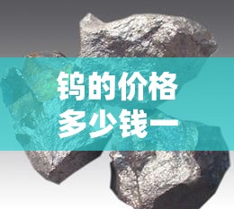 【钨的费用多少钱一吨,钨费用今日报价多少钱一斤】 【钨的费用多少钱一吨,钨费用今日报价多少钱一斤】