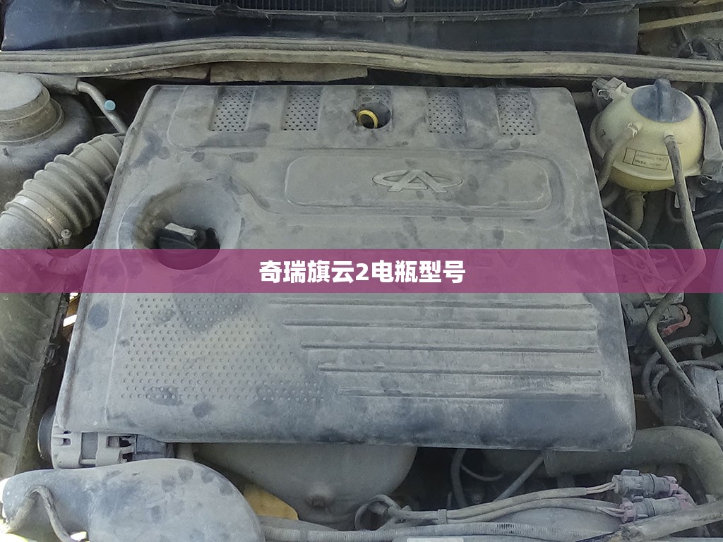 【奇瑞旗云2电瓶型号,奇瑞旗云2电瓶型号是多少】
