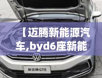 【迈腾新能源汽车,byd6座新能源汽车】 【迈腾新能源汽车,byd6座新能源汽车】
