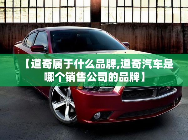 【道奇属于什么品牌,道奇汽车是哪个销售公司的品牌】