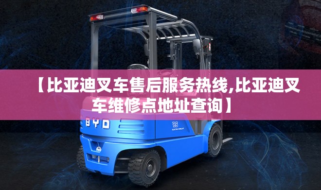 【比亚迪叉车售后服务热线,比亚迪叉车维修点地址查询】