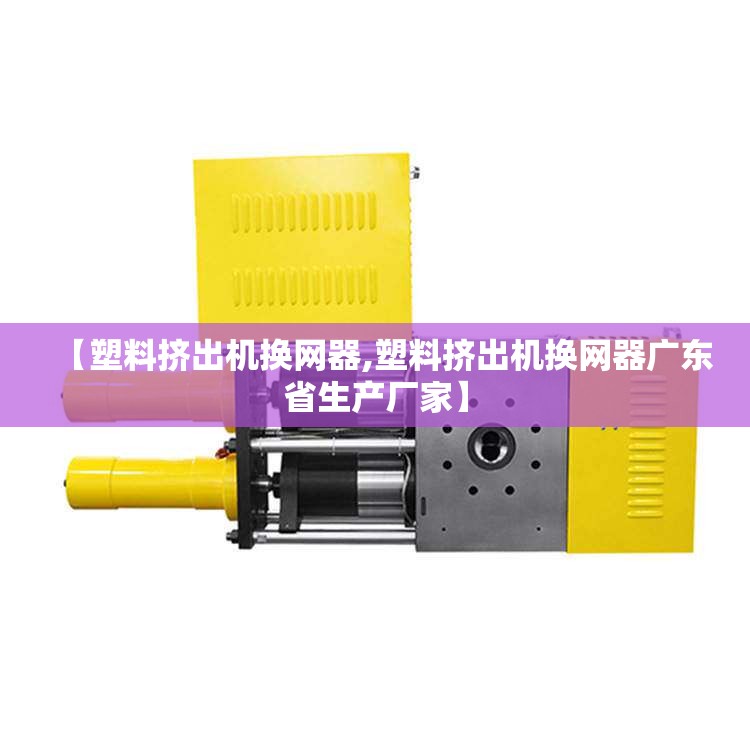 【塑料挤出机换网器,塑料挤出机换网器广东省生产厂家】 【塑料挤出机换网器,塑料挤出机换网器广东省生产厂家】