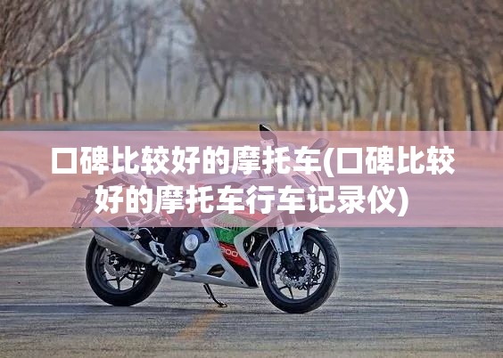 口碑比较好的摩托车(口碑比较好的摩托车行车记录仪)