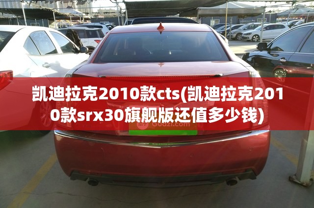 凯迪拉克2010款cts(凯迪拉克2010款srx30旗舰版还值多少钱) 凯迪拉克2010款cts(凯迪拉克2010款srx30旗舰版还值多少钱)