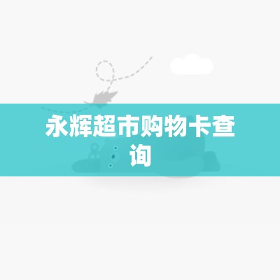 永辉超市购物卡查询(永辉超市购物卡线上购买)