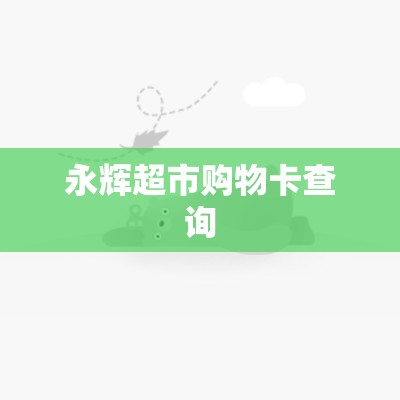 永辉超市购物卡查询(永辉超市购物卡线上购买) 永辉超市购物卡查询(永辉超市购物卡线上购买)