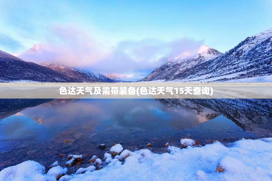 色达天气及需带装备(色达天气15天查询) 色达天气及需带装备(色达天气15天查询)
