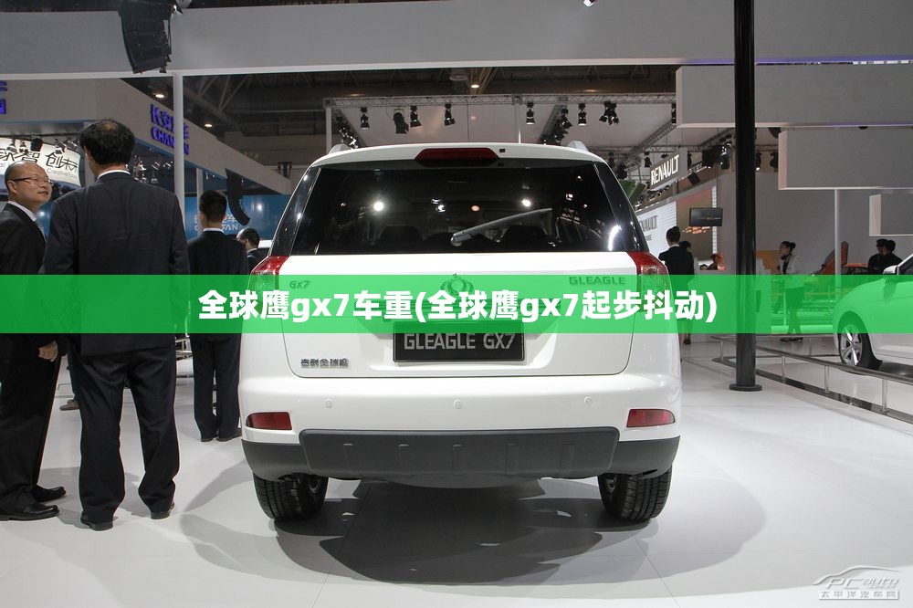全球鹰gx7车重(全球鹰gx7起步抖动) 全球鹰gx7车重(全球鹰gx7起步抖动)
