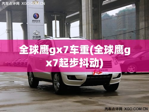 全球鹰gx7车重(全球鹰gx7起步抖动) 全球鹰gx7车重(全球鹰gx7起步抖动)