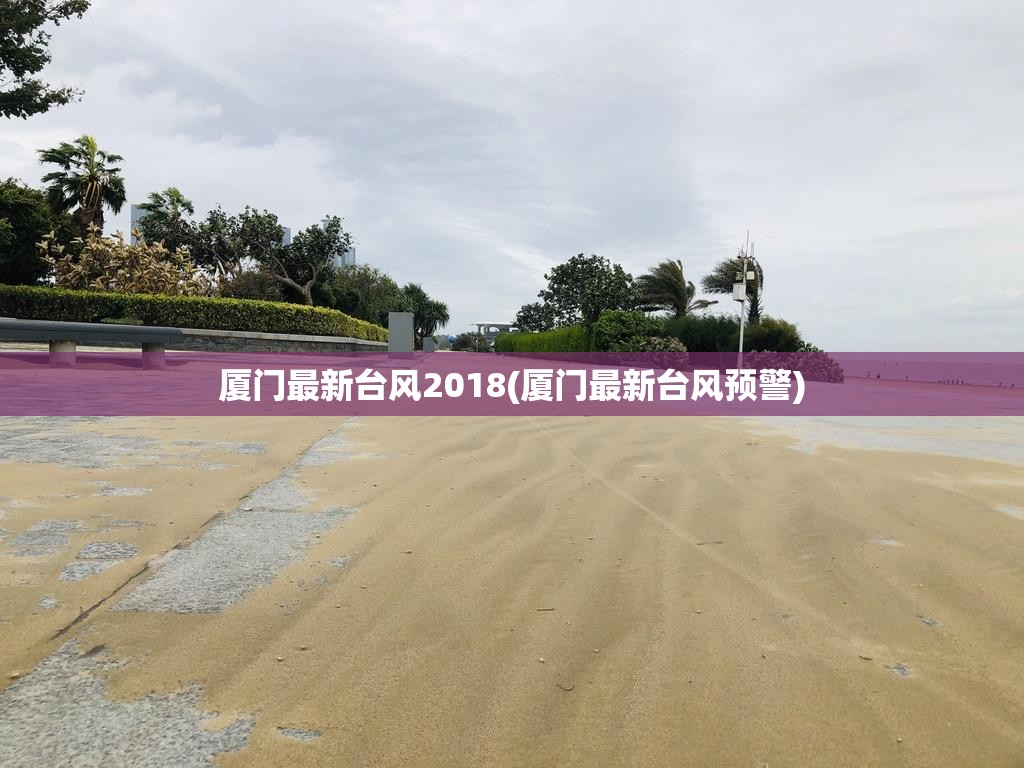 厦门最新台风2018(厦门最新台风预警) 厦门最新台风2018(厦门最新台风预警)