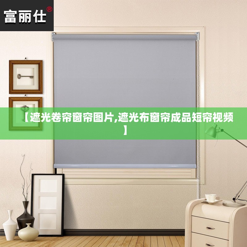 【遮光卷帘窗帘图片,遮光布窗帘成品短帘视频】 【遮光卷帘窗帘图片,遮光布窗帘成品短帘视频】
