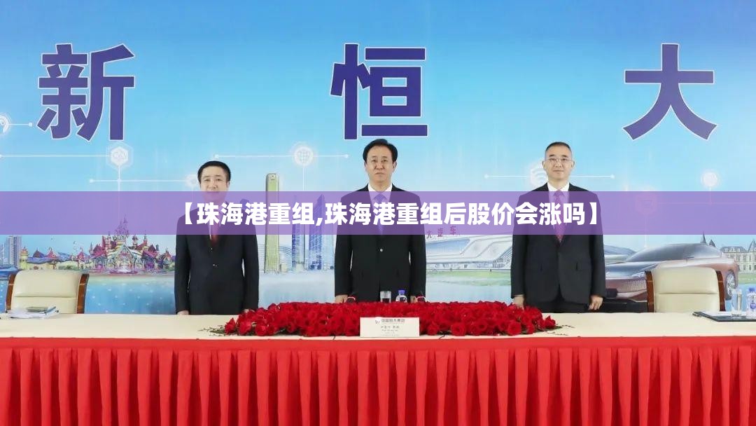【珠海港重组,珠海港重组后股价会涨吗】
