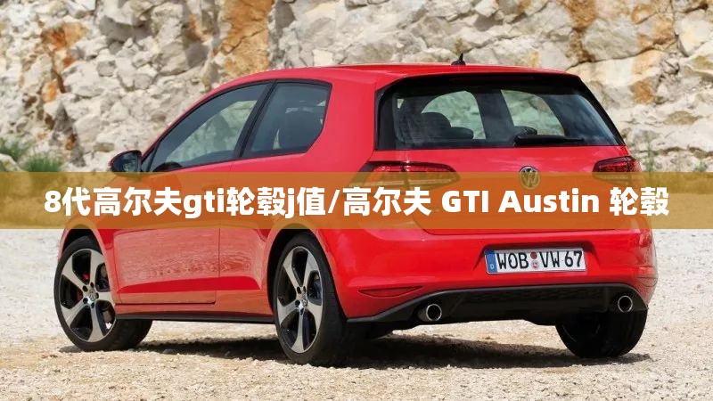 8代高尔夫gti轮毂j值/高尔夫 GTI Austin 轮毂 8代高尔夫gti轮毂j值/高尔夫 GTI Austin 轮毂