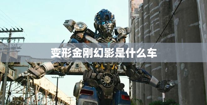 变形金刚幻影是什么车(变形金刚车标是什么牌子的车)