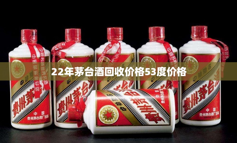22年茅台酒回收费用53度费用(22年的茅台酒53度的多少钱)