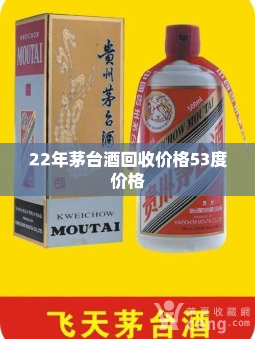 22年茅台酒回收费用53度费用(22年的茅台酒53度的多少钱) 22年茅台酒回收费用53度费用(22年的茅台酒53度的多少钱)