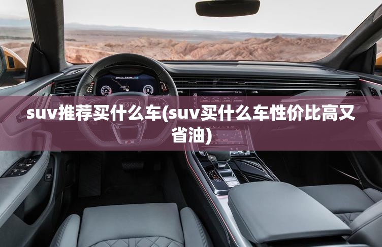 suv推荐买什么车(suv买什么车性价比高又省油) suv推荐买什么车(suv买什么车性价比高又省油)