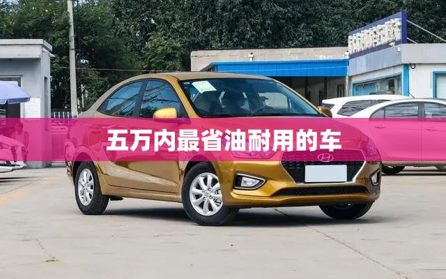 五万内最省油耐用的车/5万左右省油耐用的家用车